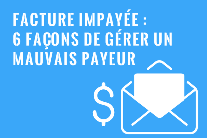 Facture Impayée - 6 Façons de Gérer un Mauvais Payeur